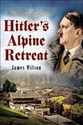 Book cover of Hitler's Alpine Retreat by James Wilson