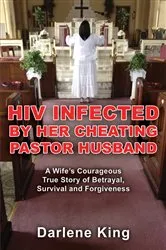 Book cover of HIV Infected by Her Cheating Pastor Husband: A Wife’s Courageous True Story of Betrayal, Survival and Forgiveness by Darlene King