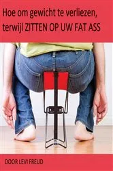 Book cover of Hoe om gewicht te verliezen, terwijl zitten op uw eat ass by Levi Freud