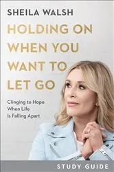 Book cover of Holding On When You Want to Let Go Study Guide by Sheila Walsh