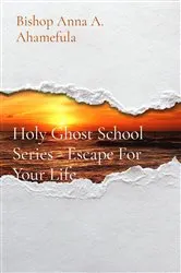 Book cover of Holy Ghost School Series - Escape For Your Life by Bishop Anna A. Ahamefula