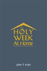 Book cover of Holy Week at Home by John T Kyler