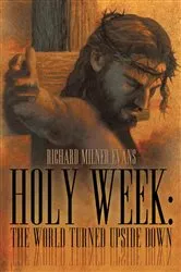 Book cover of Holy Week: the World Turned Upside Down by Richard Milner Evans