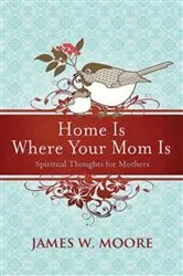 Book cover of Home Is Where Your Mom Is by James W. Moore
