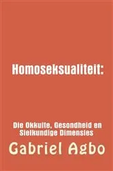 Book cover of Homoseksualiteit: Die Okkulte, Gesondheid en Sielkundige Dimensies. by Gabriël Agbo