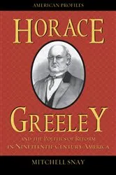 Book cover of Horace Greeley and the Politics of Reform in Nineteenth-Century America by Mitchell Snay