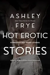 Book cover of Hot Erotic Stories - Forbidden Hot Short Stories by Ashley Frye