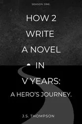Book cover of How 2 Write a Novel in V Years: A Hero's Journey: A Hero's Journey: A Hero's Journey.: A Hero's Journey: A Hero's Journey.: A Hero's Journey. by J.S. Thompson
