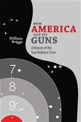 Book cover of How America Got Its Guns by William Briggs