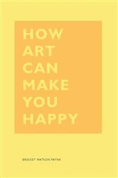 Book cover of How Art Can Make You Happy by Bridget Watson Payne