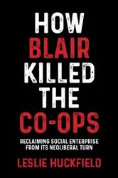 Book cover of How Blair killed the co-ops by Leslie Huckfield