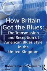 Book cover of How Britain Got the Blues: The Transmission and Reception of American Blues Style in the United Kingdom by Roberta Freund Schwartz