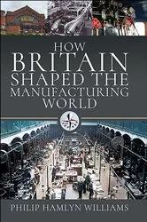 Book cover of How Britain Shaped the Manufacturing World, 1851–1951 by Philip Hamlyn Williams