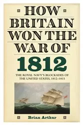 Book cover of How Britain Won the War of 1812 by Brian Arthur
