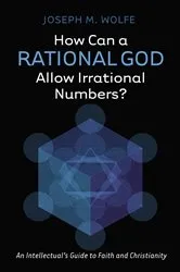 Book cover of How Can a Rational God Allow Irrational Numbers? by Joseph M. Wolfe
