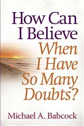Book cover of How Can I Believe When I Have So Many Doubts? by Michael A. Babcock