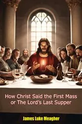 Book cover of How Christ Said the First Mass or The Lord's Last Supper by James Luke Meagher