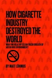 Book cover of How Cigarette Industry Destroyed The World by Mait Lõhmus