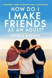 Book cover of How Do I Make Friends as an Adult? A Beginner's Guide to Building Real Connections by Nicola I. Kattan