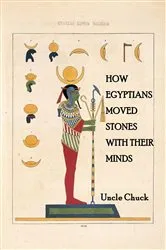 Book cover of How Egyptians Moved Stones with Their Minds by Uncle Chuck