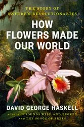 Book cover of How Flowers Made Our World by David George Haskell