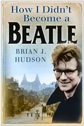 Book cover of How I Didn't Become a Beatle by Brian James Hudson