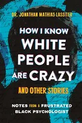 Book cover of How I Know White People are Crazy and Other Stories by Dr. Jonathan Lassiter