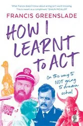 Book cover of How I Learnt to Act by Francis Greenslade