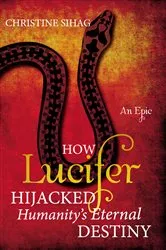 Book cover of How Lucifer Hijacked Humanity’s Eternal Destiny by Christine Sihag