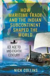 Book cover of How Maritime Trade and the Indian Subcontinent Shaped the World by Nick Collins