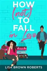 Book cover of How (Not) to Fall in Love by Lisa Brown Roberts