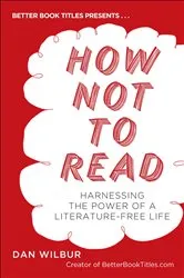 Book cover of How Not to Read by Dan Wilbur