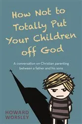 Book cover of How Not to Totally Put Your Children Off God by Howard Worsley