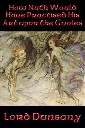 Book cover of How Nuth Would Have Practised His Art upon the Gnoles by Lord Dunsany