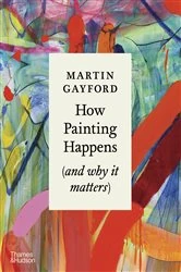 Book cover of How Painting Happens (and Why it Matters) by Martin Gayford