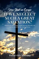 Book cover of How Shall We Escape If We Neglect Such A Great Salvation? by Pastor Otis Manning