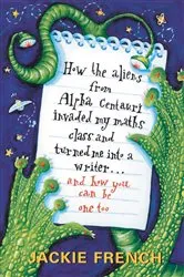 Book cover of How the Aliens From Alpha Centauri Invaded My Maths Class and Turned Me by Jackie French