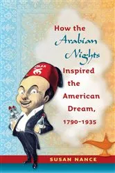 Book cover of How the Arabian Nights Inspired the American Dream, 1790-1935 by Susan Nance