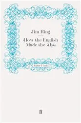 Book cover of How the English Made the Alps by Jim Ring