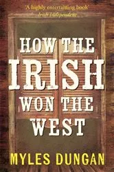 Book cover of How the Irish Won the West by Myles Dungan