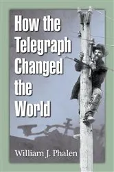 Book cover of How the Telegraph Changed the World by William J. Phalen
