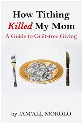 Book cover of How Tithing Killed My Mom: A Guide to Guilt-FREE Giving by Jam'all Mokolo
