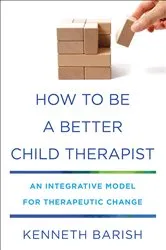 Book cover of How to Be a Better Child Therapist: An Integrative Model for Therapeutic Change by Kenneth Barish