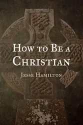 Book cover of How to Be a Christian by Jesse Hamilton
