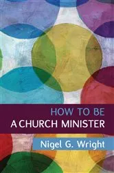 Book cover of How to be a Church Minister by Nigel G. Wright