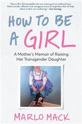 Book cover of How to Be a Girl: A Mother's Memoir of Raising Her Transgender Daughter by Marlo Mack