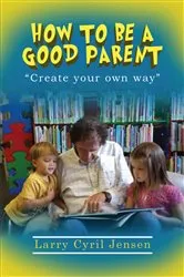 Book cover of How to be a Good Parent by Jensen, Larry, Cyril