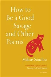 Book cover of How to Be a Good Savage and Other Poems by Mikeas Sánchez