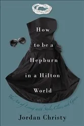 Book cover of How to Be a Hepburn in a Hilton World by Jordan Christy