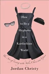 Book cover of How to Be a Hepburn in a Kardashian World by Jordan Christy